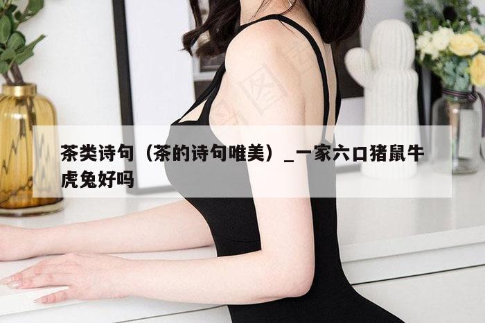 茶类诗句（茶的诗句唯美）_一家六口猪鼠牛虎兔好吗